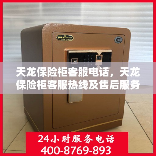 天龙保险柜客服电话，天龙保险柜客服热线及售后服务解析