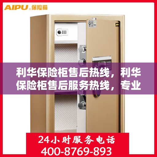 利华保险柜售后热线，利华保险柜售后服务热线，专业解决您的安全存储问题。