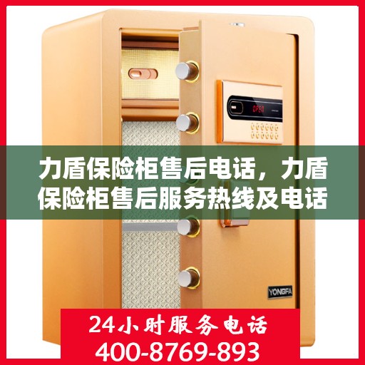 力盾保险柜售后电话，力盾保险柜售后服务热线及电话支持指南