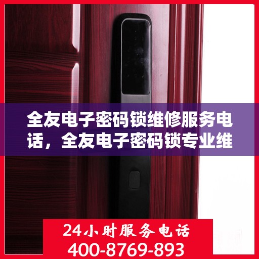 全友电子密码锁维修服务电话，全友电子密码锁专业维修服务热线