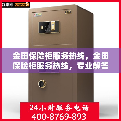金田保险柜服务热线，金田保险柜服务热线，专业解答，贴心保障