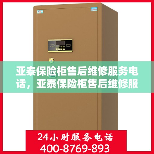 亚泰保险柜售后维修服务电话，亚泰保险柜售后维修服务热线及专业解决方案