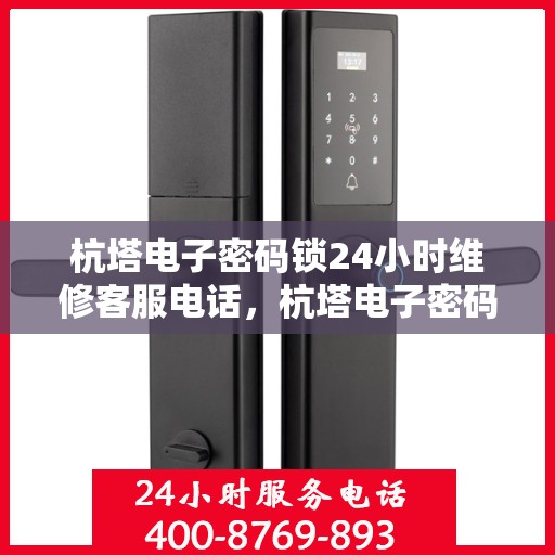 杭塔电子密码锁24小时维修客服电话，杭塔电子密码锁全天候专业维修服务热线