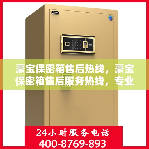 豪宝保密箱售后热线，豪宝保密箱售后服务热线，专业解决您的安全与售后问题。