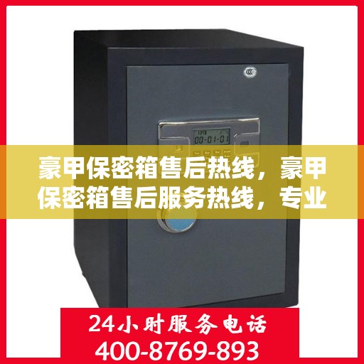 豪甲保密箱售后热线，豪甲保密箱售后服务热线，专业解决您的安全存储问题