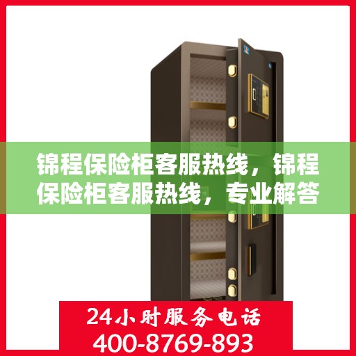 锦程保险柜客服热线，锦程保险柜客服热线，专业解答，贴心服务