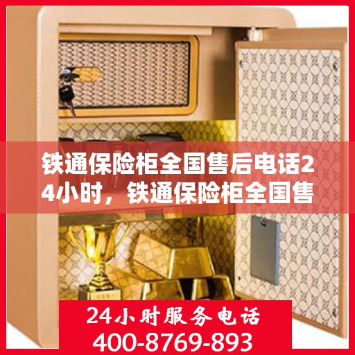 铁通保险柜全国售后电话24小时，铁通保险柜全国售后热线全天候服务，专业解答与保障您的安全存储需求