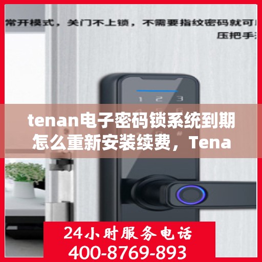 tenan电子密码锁系统到期怎么重新安装续费，Tenan电子密码锁系统到期重新安装续费指南