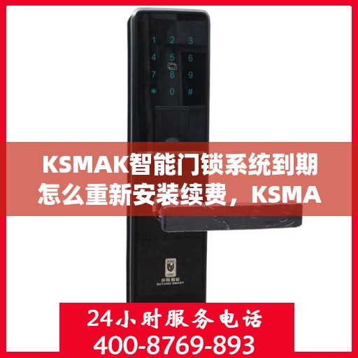 KSMAK智能门锁系统到期怎么重新安装续费，KSMAK智能门锁系统重新安装续费教程