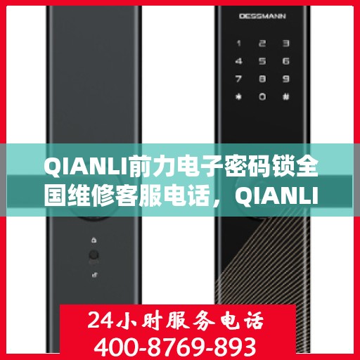 QIANLI前力电子密码锁全国维修客服电话，QIANLI前力电子密码锁全国维修服务热线电话及客服支持指南