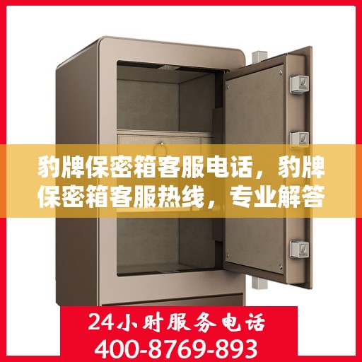 豹牌保密箱客服电话，豹牌保密箱客服热线，专业解答与售后无忧服务