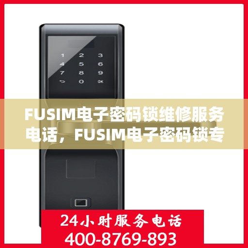 FUSIM电子密码锁维修服务电话，FUSIM电子密码锁专业维修服务热线