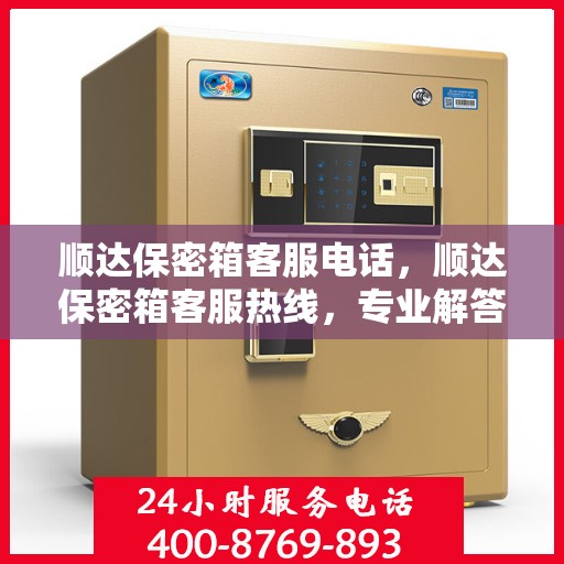 顺达保密箱客服电话，顺达保密箱客服热线，专业解答与售后无忧支持