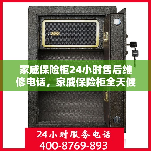 家威保险柜24小时售后维修电话，家威保险柜全天候售后维修服务热线，无忧保障您的安全之选