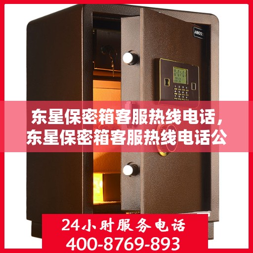 东星保密箱客服热线电话，东星保密箱客服热线电话公布及咨询指南