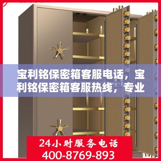 宝利铭保密箱客服电话，宝利铭保密箱客服热线，专业解答与售后无忧支持