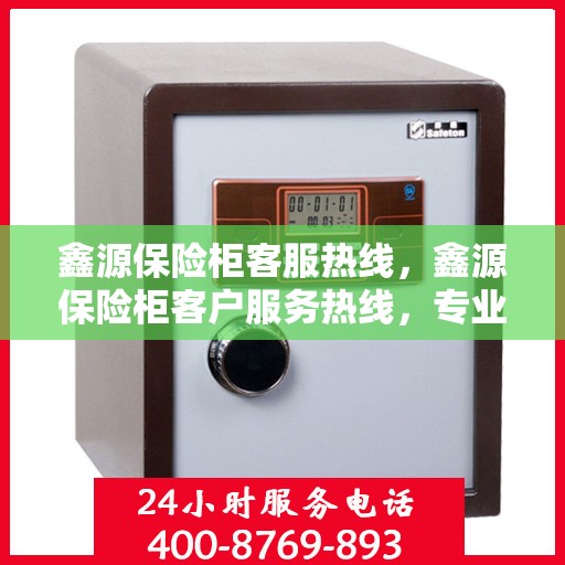 鑫源保险柜客服热线，鑫源保险柜客户服务热线，专业解答，贴心服务