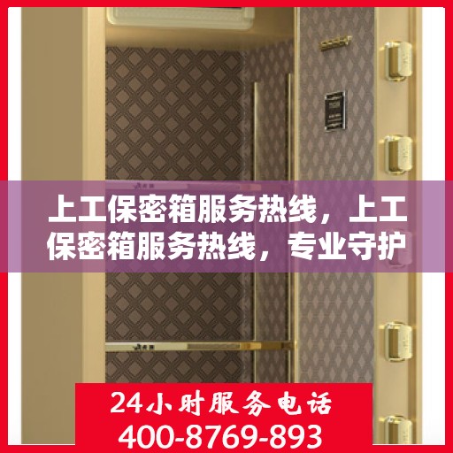上工保密箱服务热线，上工保密箱服务热线，专业守护，安心无忧的保密服务