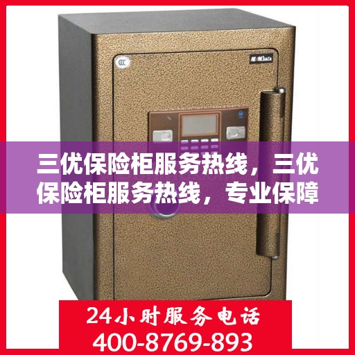 三优保险柜服务热线，三优保险柜服务热线，专业保障您的安全与便捷