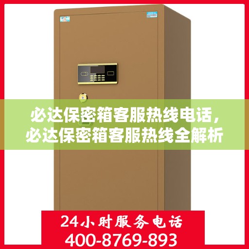 必达保密箱客服热线电话，必达保密箱客服热线全解析，一键拨打，解决您的疑虑与需求！