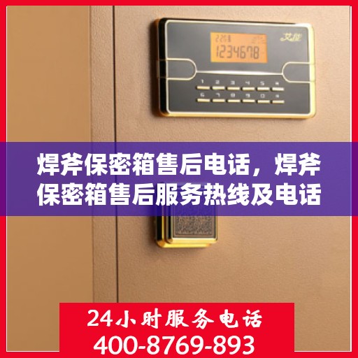 焊斧保密箱售后电话，焊斧保密箱售后服务热线及电话支持指南