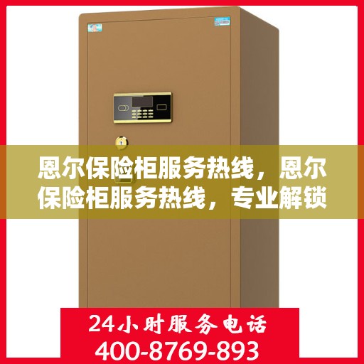恩尔保险柜服务热线，恩尔保险柜服务热线，专业解锁、维修及咨询一站式解决方案