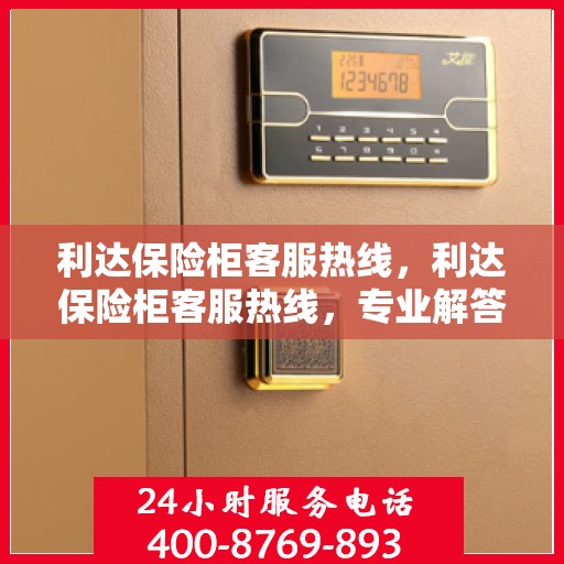 利达保险柜客服热线，利达保险柜客服热线，专业解答，贴心服务