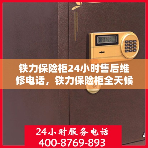 铁力保险柜24小时售后维修电话，铁力保险柜全天候售后维修服务热线，贴心保障您的安全之选！