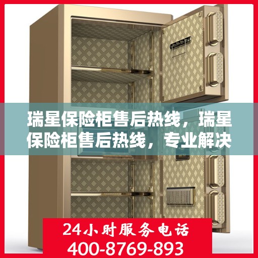 瑞星保险柜售后热线，瑞星保险柜售后热线，专业解决您的安全存储问题