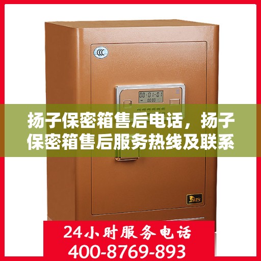 扬子保密箱售后电话，扬子保密箱售后服务热线及联系方式解析