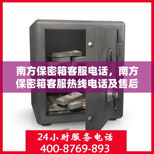 南方保密箱客服电话，南方保密箱客服热线电话及售后服务支持中心