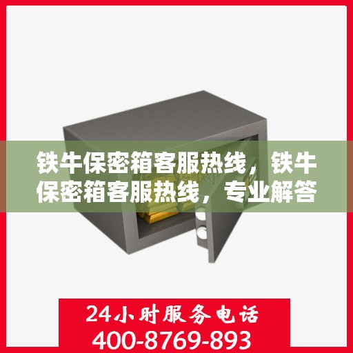 铁牛保密箱客服热线，铁牛保密箱客服热线，专业解答，贴心服务