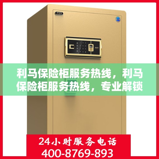 利马保险柜服务热线，利马保险柜服务热线，专业解锁、维修与咨询一站式解决方案