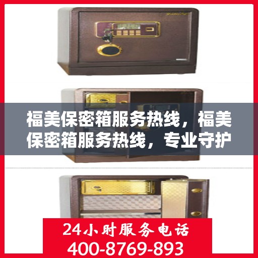 福美保密箱服务热线，福美保密箱服务热线，专业守护您的隐私安全
