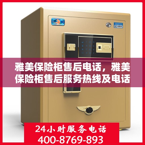 雅美保险柜售后电话，雅美保险柜售后服务热线及电话支持详情