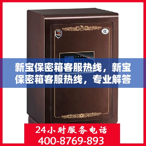 新宝保密箱客服热线，新宝保密箱客服热线，专业解答与贴心服务，为您的私密保驾护航