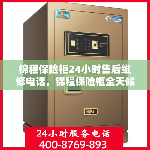 锦程保险柜24小时售后维修电话，锦程保险柜全天候售后维修服务热线，贴心保障您的安全之选