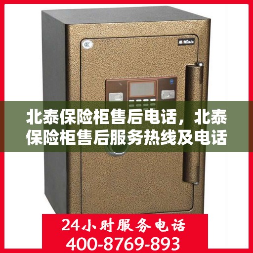 北泰保险柜售后电话，北泰保险柜售后服务热线及电话支持详情