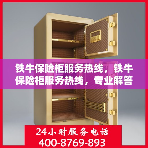 铁牛保险柜服务热线，铁牛保险柜服务热线，专业解答与售后无忧保障