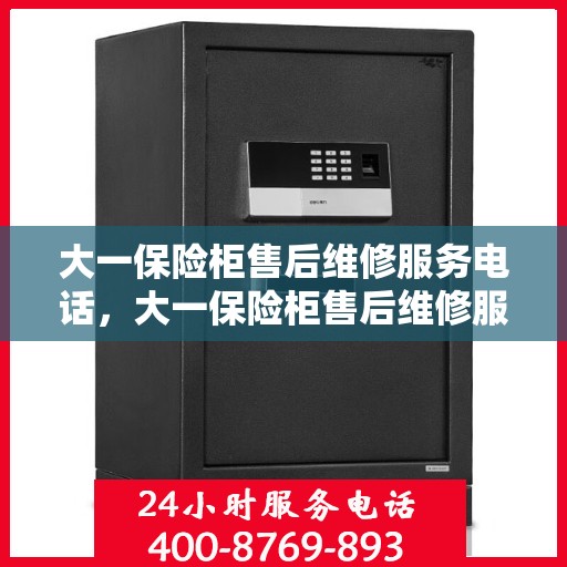 大一保险柜售后维修服务电话，大一保险柜售后维修服务热线及专业解决方案