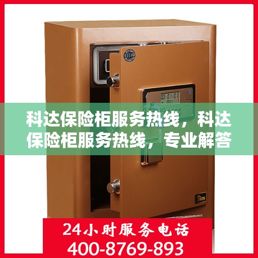 科达保险柜服务热线，科达保险柜服务热线，专业解答，贴心保障