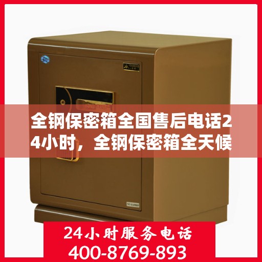 全钢保密箱全国售后电话24小时，全钢保密箱全天候售后热线，全国售后电话24小时为您服务