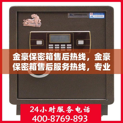 金豪保密箱售后热线，金豪保密箱售后服务热线，专业解决您的安全与信赖问题