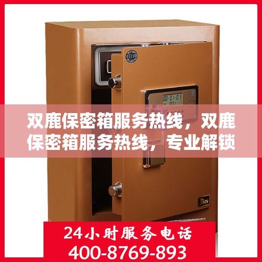 双鹿保密箱服务热线，双鹿保密箱服务热线，专业解锁与售后支持