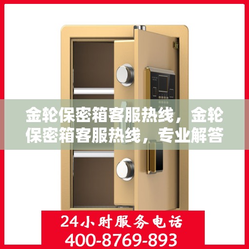 金轮保密箱客服热线，金轮保密箱客服热线，专业解答，贴心服务