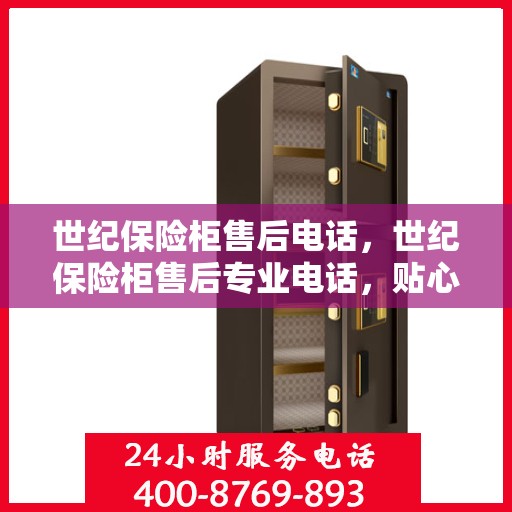 世纪保险柜售后电话，世纪保险柜售后专业电话，贴心服务保障您的安全