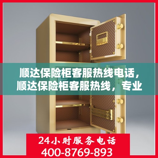 顺达保险柜客服热线电话，顺达保险柜客服热线，专业解答，贴心服务！