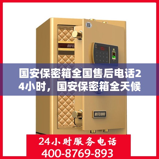 国安保密箱全国售后电话24小时，国安保密箱全天候售后服务热线