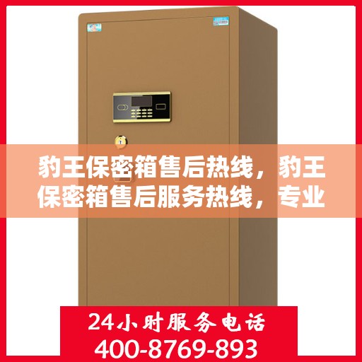 豹王保密箱售后热线，豹王保密箱售后服务热线，专业解决您的安全存储问题。