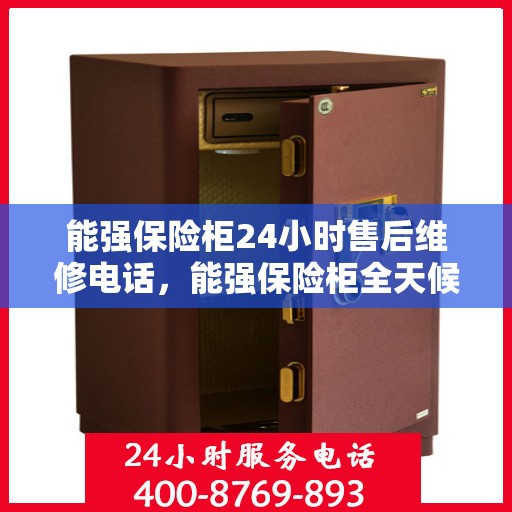 能强保险柜24小时售后维修电话，能强保险柜全天候售后维修服务热线，24小时无忧保障
